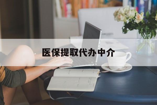 医保提取代办中介(医保提取代办中介合法吗)