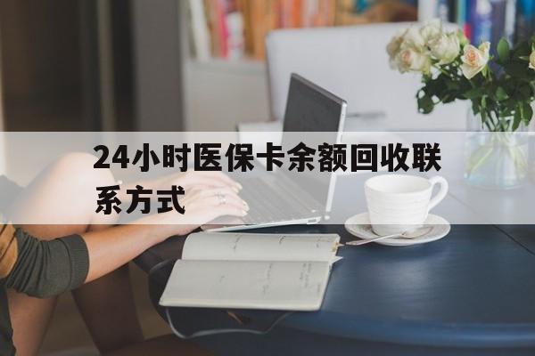 24小时医保卡余额回收联系方式(医保卡回收电话) 24小时医保卡余额回收联系方式(医保卡回收电话)