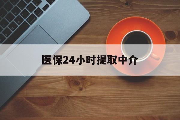 医保24小时提取中介(厦门医保卡提现中介)