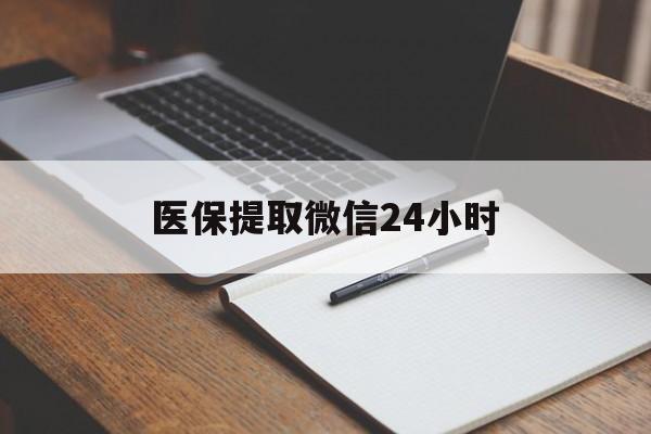 医保提取微信24小时(医保提现24小时微信中介)
