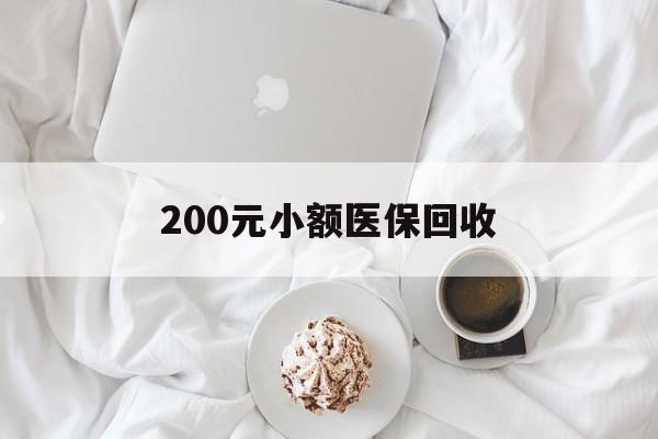 200元小额医保回收(小额医保取现)