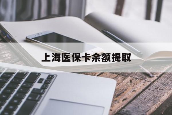 上海医保卡余额提取(上海医保卡余额提取方法)