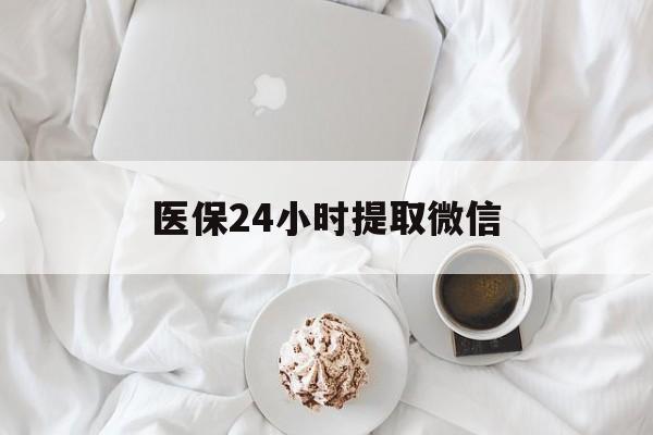 医保24小时提取微信(微信医保提现)