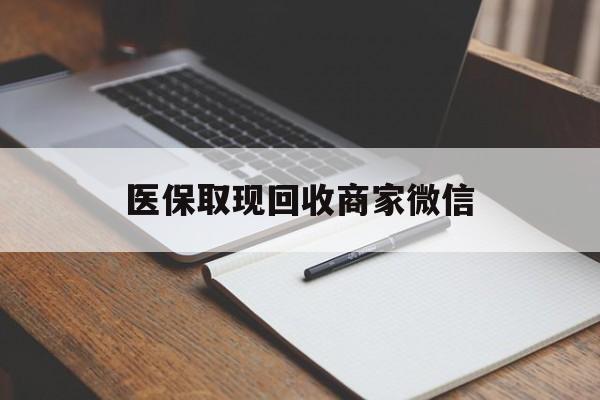 医保取现回收商家微信(医保回收是什么意思)