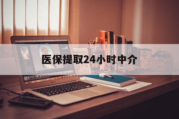 医保提取24小时中介(医保提取代办中介) 医保提取24小时中介(医保提取代办中介)