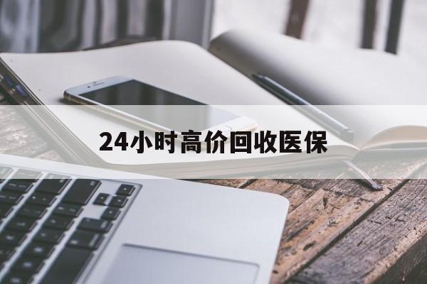24小时高价回收医保(24小时高价回收医保无锡) 24小时高价回收医保(24小时高价回收医保无锡)