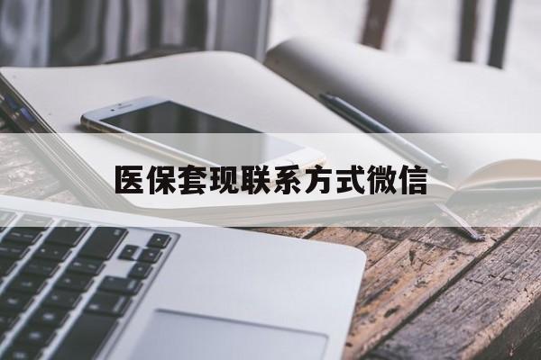 医保套现联系方式微信(医保套现是怎么操作的)