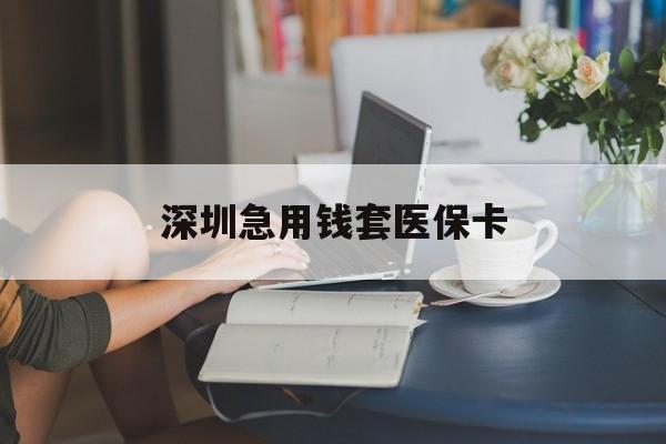 深圳急用钱套医保卡(急用钱社保怎么搞出钱来) 深圳急用钱套医保卡(急用钱社保怎么搞出钱来)