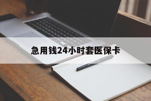 急用钱24小时套医保卡(医保卡看病怎么报销) 急用钱24小时套医保卡(医保卡看病怎么报销)