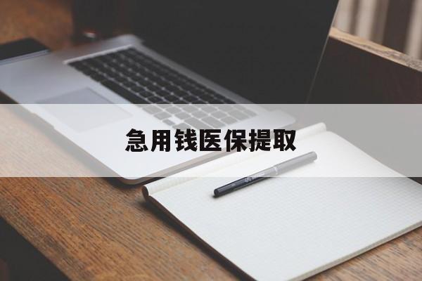 急用钱医保提取(急用钱医保提取微信24小时)