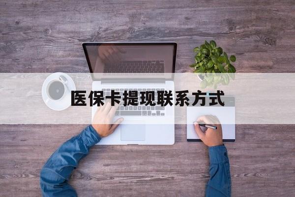 医保卡提现联系方式(小额医保300以内提取)